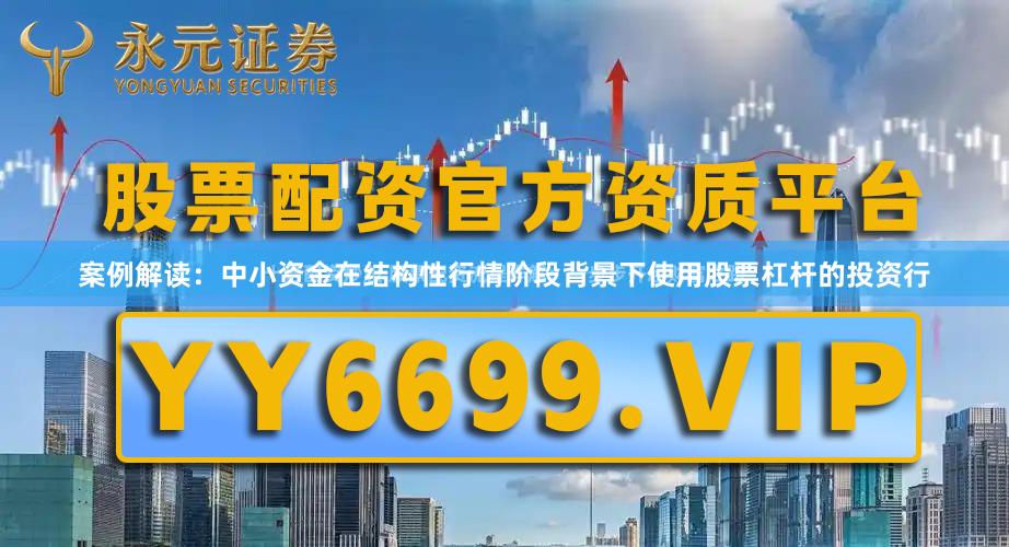 案例解读：中小资金在结构性行情阶段背景下使用股票杠杆的投资行