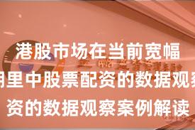 港股市场在当前宽幅震荡周期里中股票配资的数据观察案例解读
