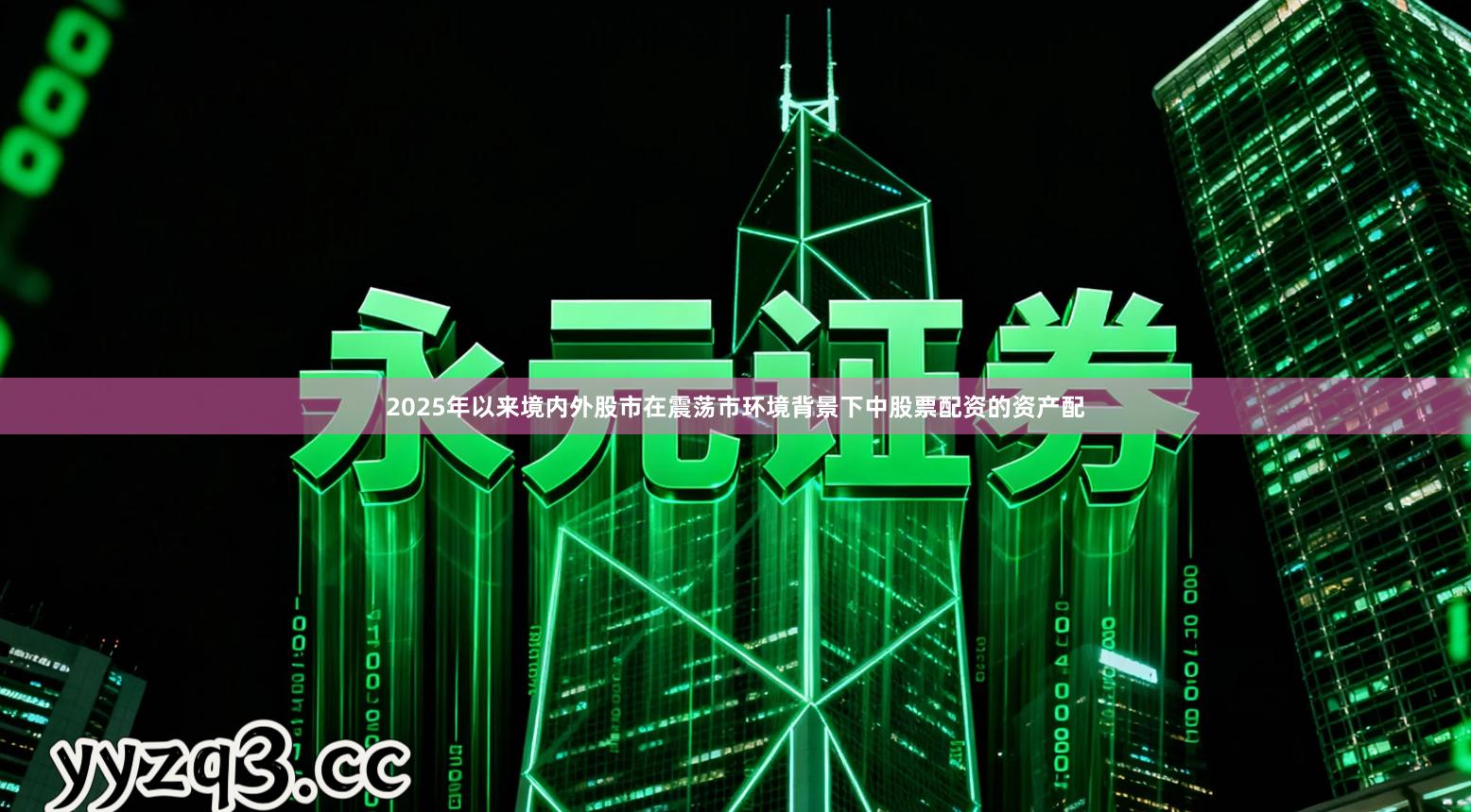 2025年以来境内外股市在震荡市环境背景下中股票配资的资产配