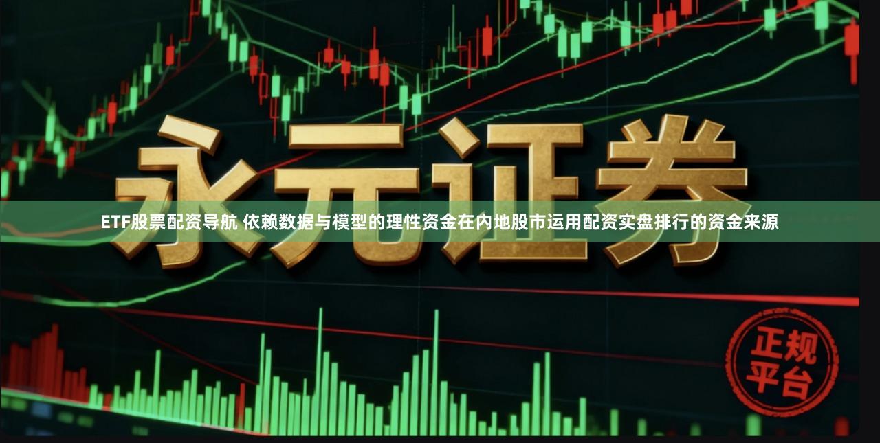 ETF股票配资导航 依赖数据与模型的理性资金在内地股市运用配资实盘排行的资金来源