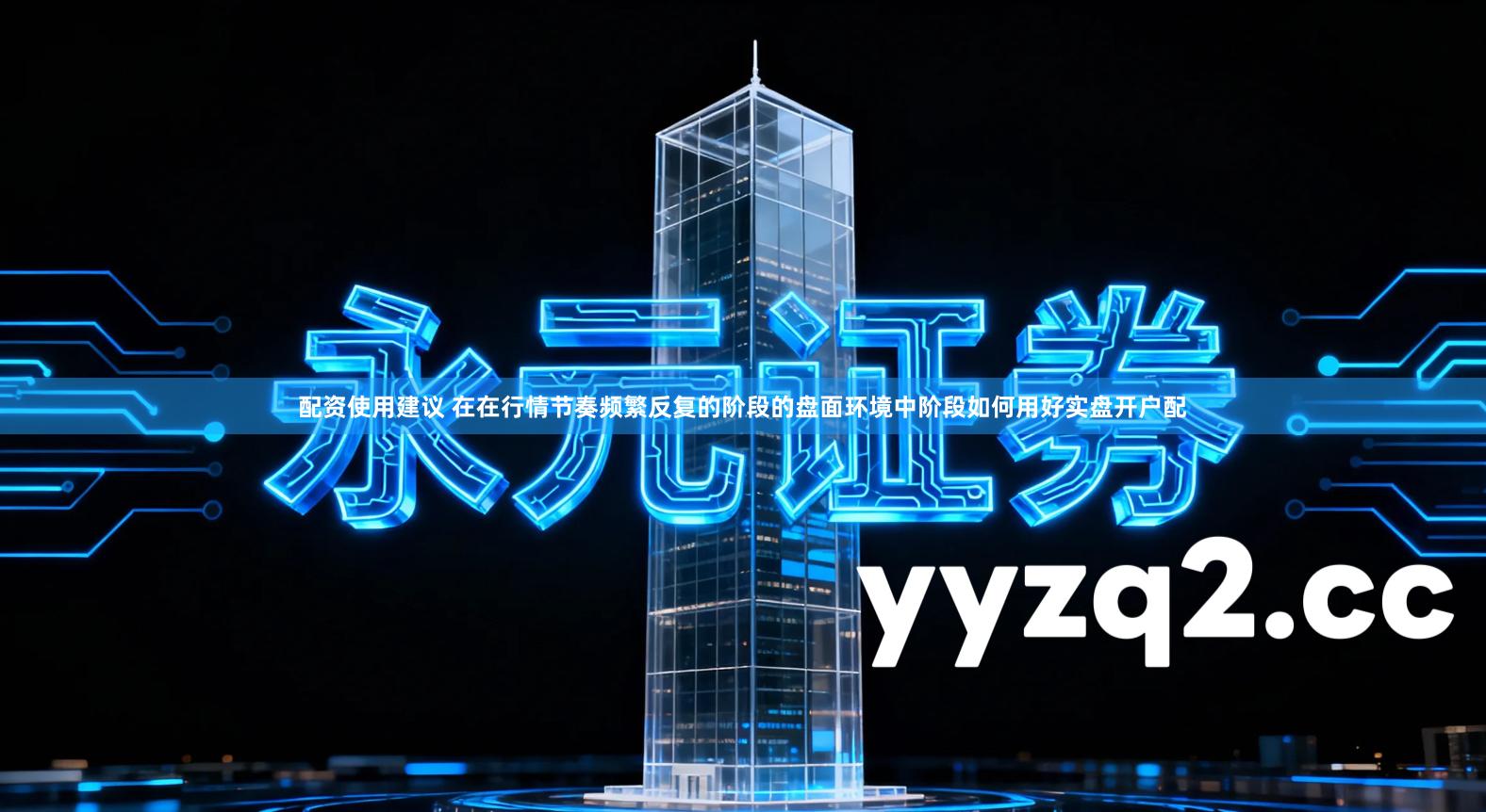 配资使用建议 在在行情节奏频繁反复的阶段的盘面环境中阶段如何用好实盘开户配