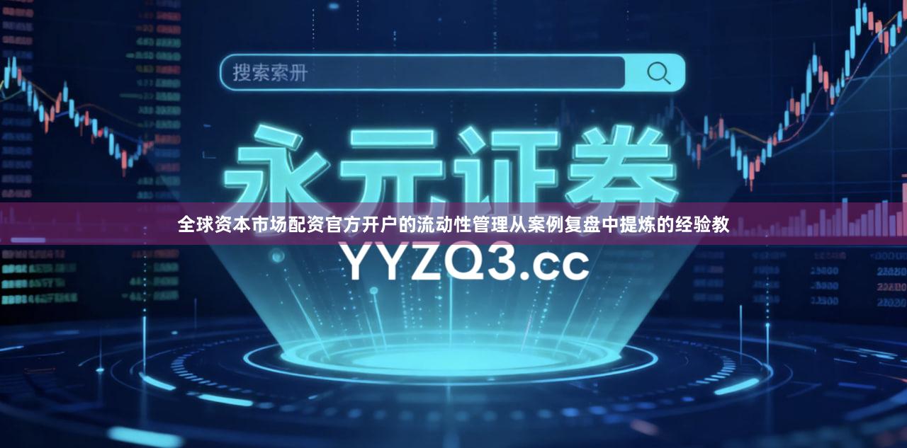 全球资本市场配资官方开户的流动性管理从案例复盘中提炼的经验教