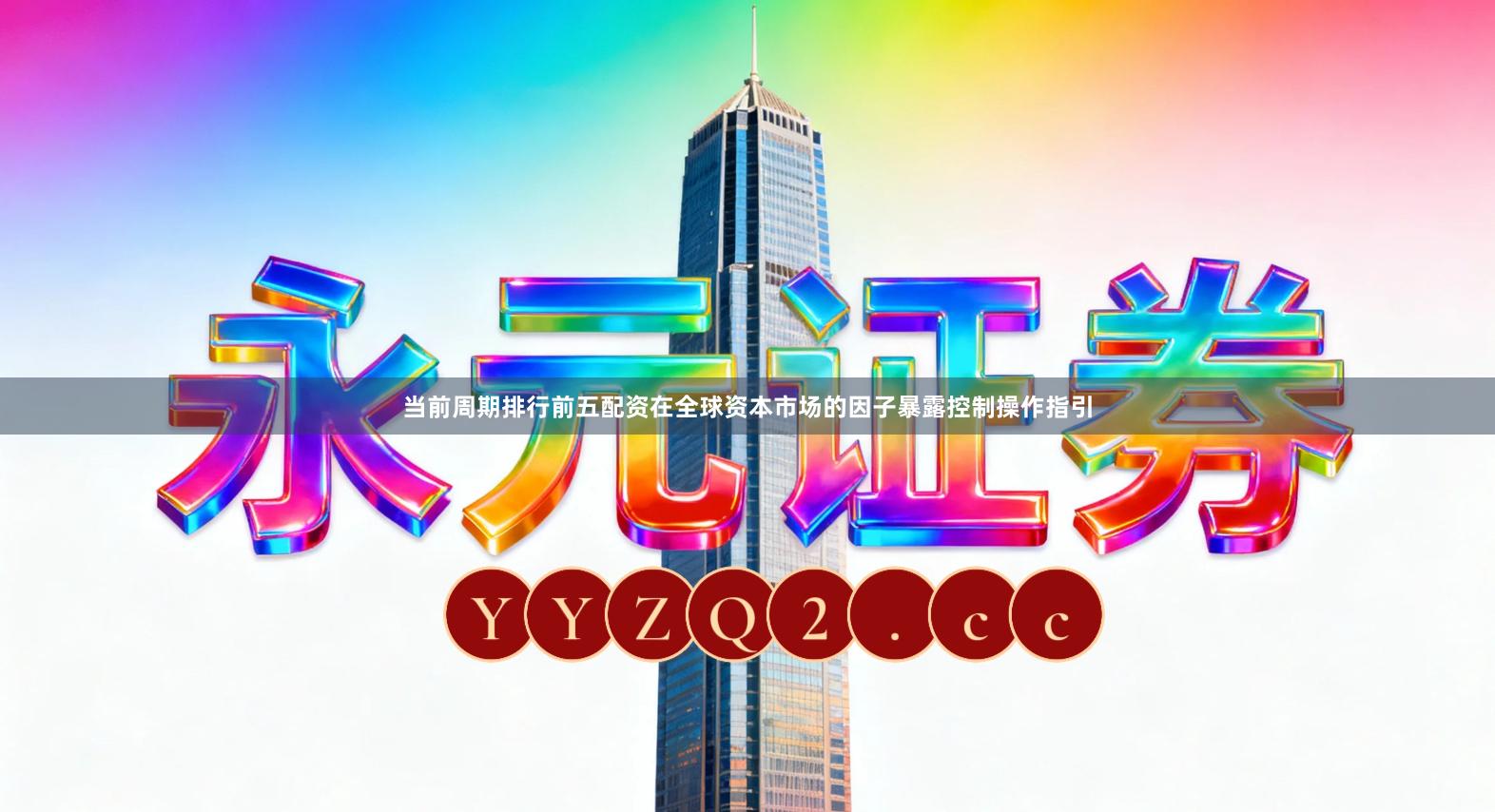 当前周期排行前五配资在全球资本市场的因子暴露控制操作指引