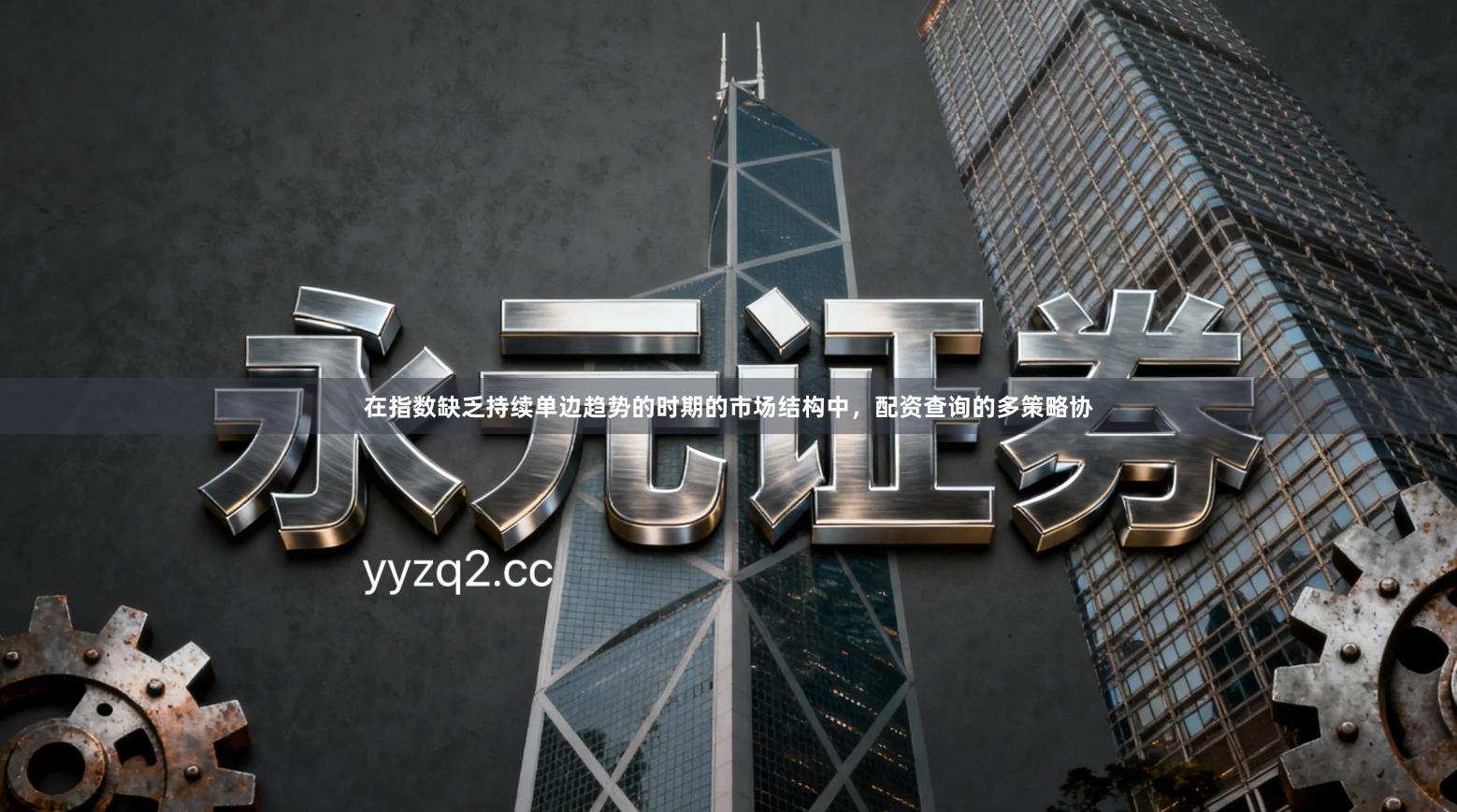 在指数缺乏持续单边趋势的时期的市场结构中，配资查询的多策略协