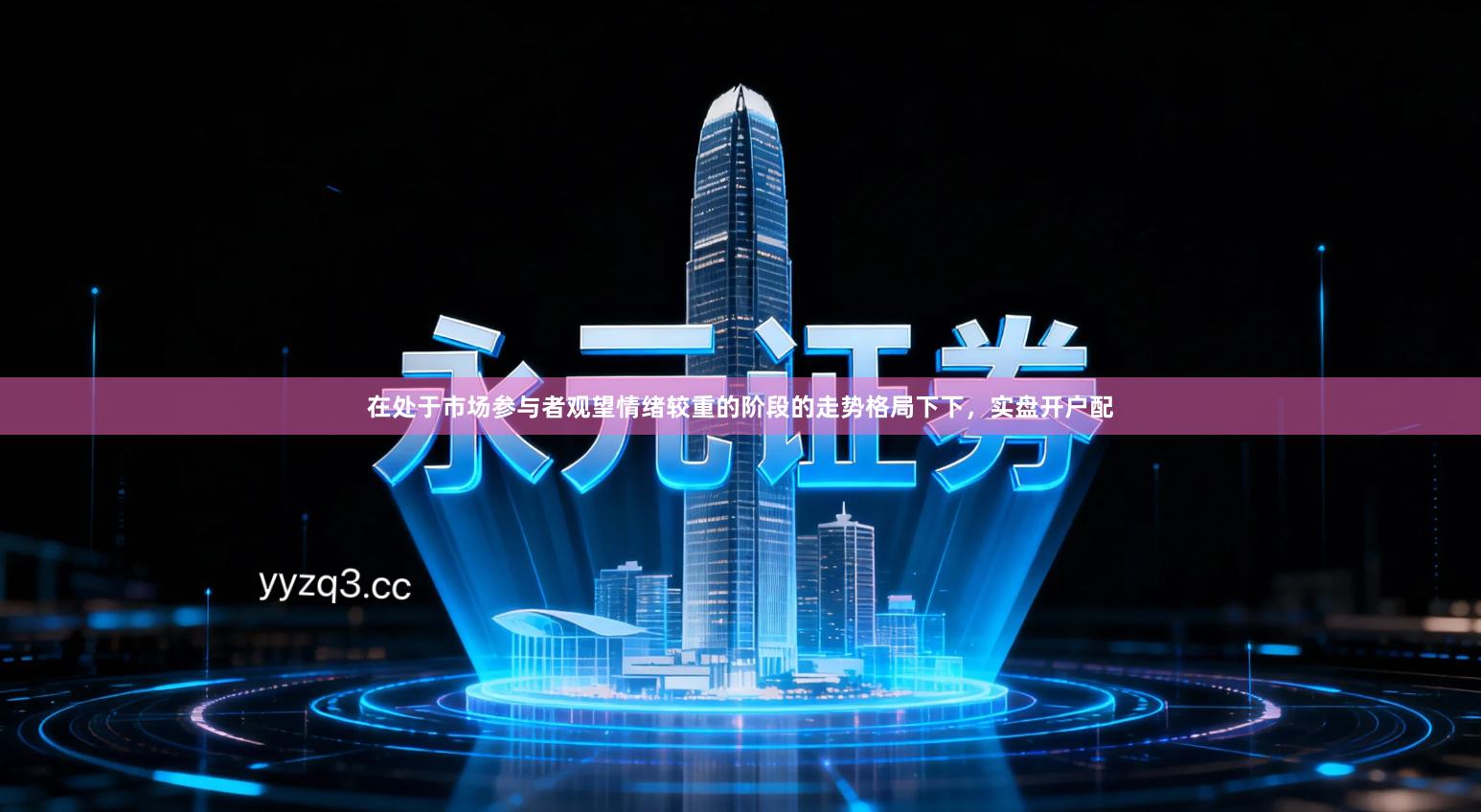 在处于市场参与者观望情绪较重的阶段的走势格局下下，实盘开户配