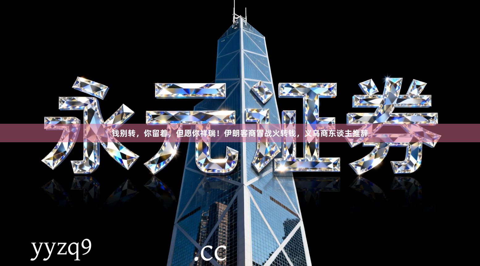 钱别转，你留着，但愿你祥瑞！伊朗客商冒战火转钱，义乌商东谈主推辞